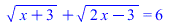 `+`(sqrt(`+`(x, 3)), sqrt(`+`(`*`(2, `*`(x)), `-`(3)))) = 6; 
